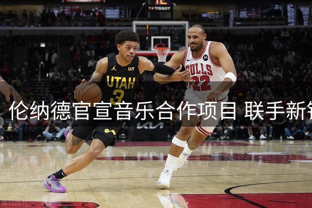 伦纳德官宣音乐合作项目 联手新锐说唱歌手推出单曲