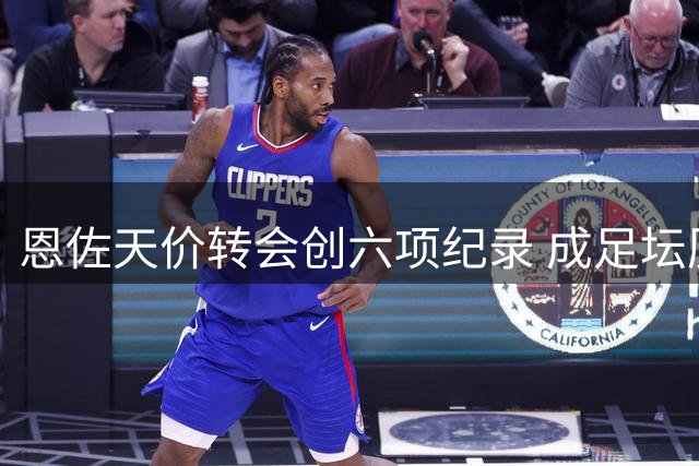 恩佐天价转会创六项纪录 成足坛历史第三人