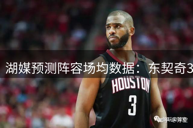 湖媒预测阵容场均数据：东契奇32.8+8.1 里皇20.3+4.8 凯斯勒14+10