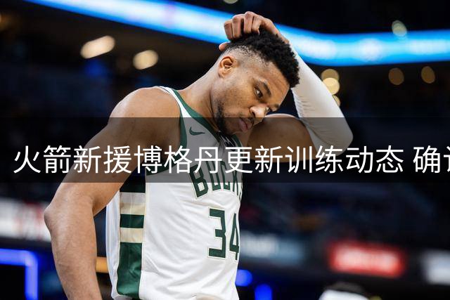 火箭新援博格丹更新训练动态 确认加盟将披31号战袍