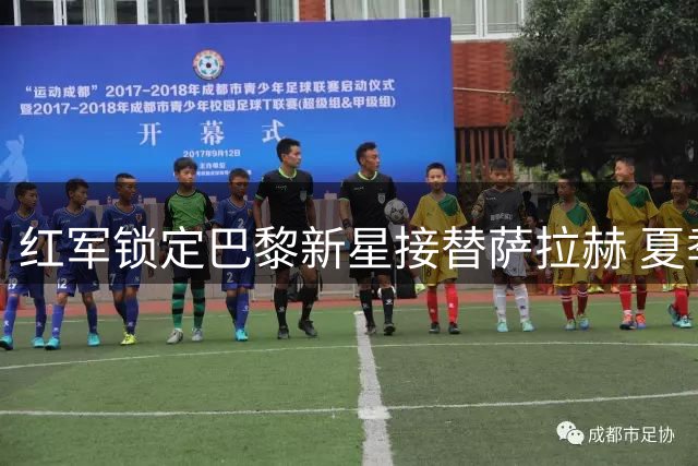 红军锁定巴黎新星接替萨拉赫 夏季转会焦点浮现