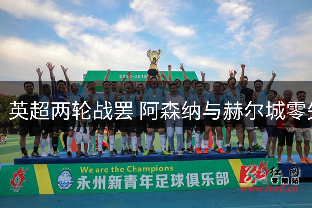 英超两轮战罢 阿森纳与赫尔城零失球领跑