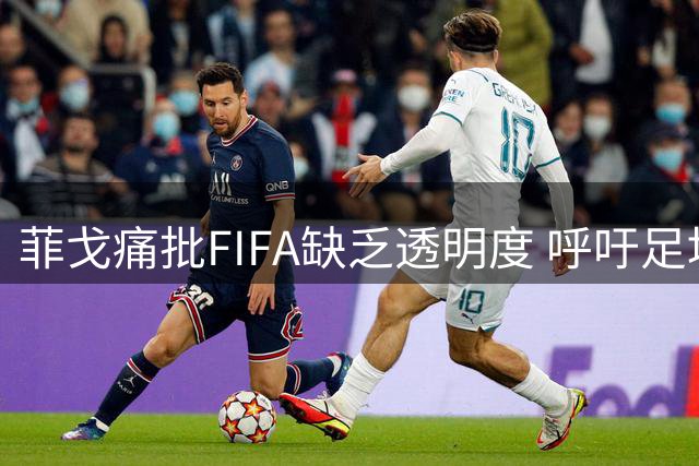 菲戈痛批FIFA缺乏透明度 呼吁足坛高层彻底洗牌